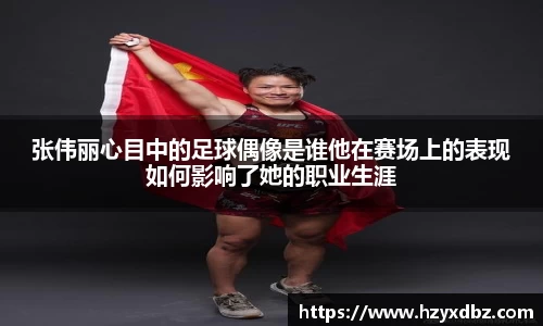 张伟丽心目中的足球偶像是谁他在赛场上的表现如何影响了她的职业生涯