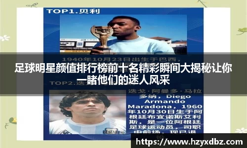 足球明星颜值排行榜前十名精彩瞬间大揭秘让你一睹他们的迷人风采