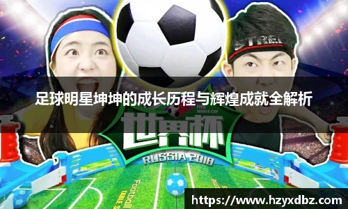 足球明星坤坤的成长历程与辉煌成就全解析